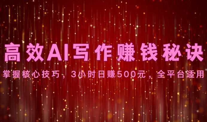 高效AI写作赚钱秘诀：掌握核心技巧，3小时日赚500元，全平台适用-他山创业网