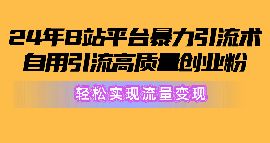 （10500期）2024年B站平台暴力引流术，自用引流高质量创业粉，轻松实现流量变现！-他山创业网