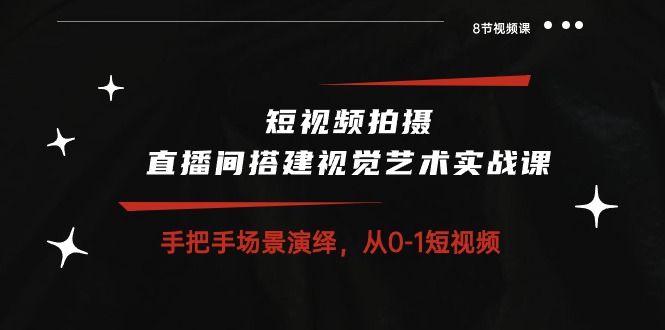 （10505期）短视频拍摄+直播间搭建视觉艺术实战课：手把手场景演绎 从0-1短视频-8节课-他山创业网