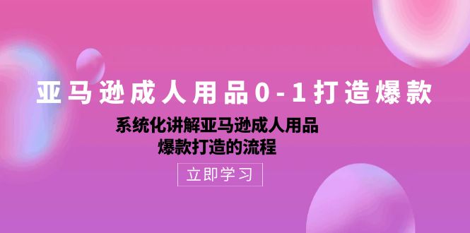 亚马逊成人用品0-1打造爆款：系统化讲解亚马逊成人用品爆款打造的流程-他山创业网