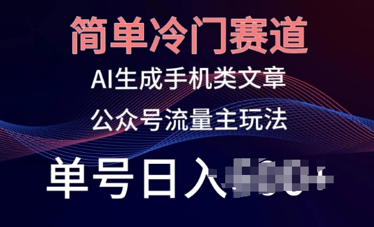 简单冷门赛道，AI生成手机类文章，公众号流量主玩法，单号日入100+-他山创业网