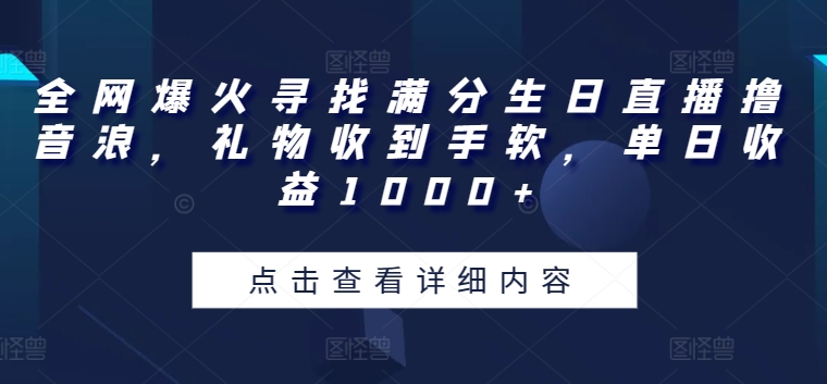 全网爆火寻找满分生日直播撸音浪，礼物收到手软，单日收益1000+-他山创业网