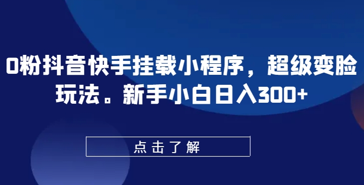 0粉抖音快手挂载小程序，超级变脸玩法，新手小白日入300+-他山创业网