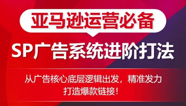 亚马逊运营必备： SP广告的系统进阶打法，从广告核心底层逻辑出发，精准发力打造爆款链接-他山创业网