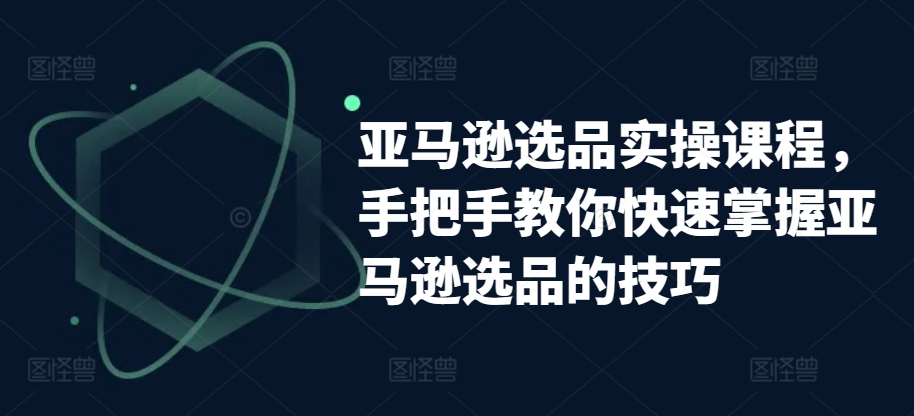 亚马逊选品实操课程，手把手教你快速掌握亚马逊选品的技巧-他山创业网