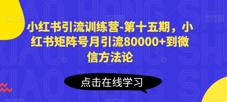 小红书引流训练营-第十五期，小红书矩阵号月引流80000+到微信方法论-他山创业网