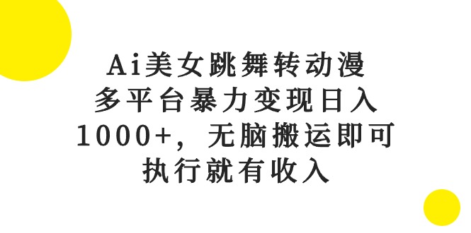 （10539期）Ai美女跳舞转动漫，多平台暴力变现日入1000+，无脑搬运即可，执行就有收入-他山创业网