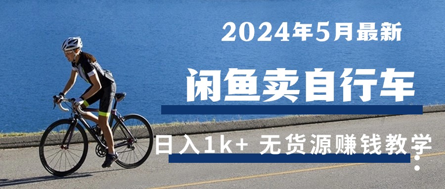 （10543期）2024年5月闲鱼卖自行车日入1k+ 最新无货源赚钱教学-他山创业网