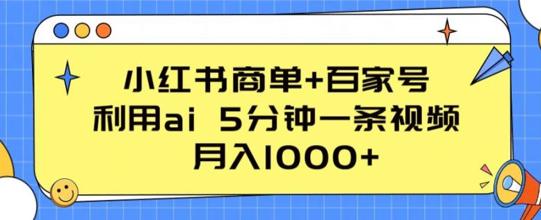 小红书商单+百家号，利用ai 5分钟一条视频，月入1000+-他山创业网