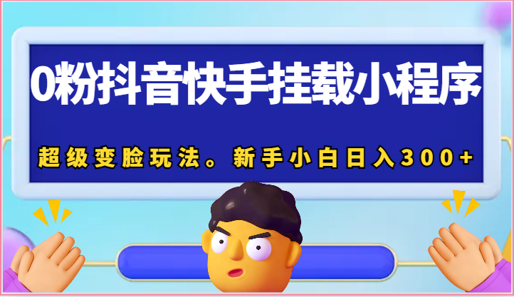 0粉抖音快手挂载小程序，超级变脸玩法。新手小白日入300+-他山创业网
