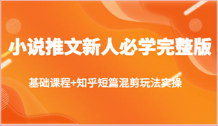 小说推文新人必学完整版，基础课程+知乎短篇混剪玩法实操-他山创业网