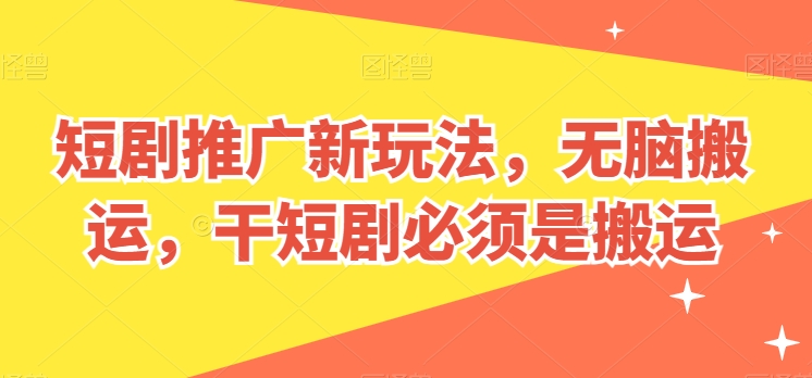 短剧推广新玩法，无脑搬运，干短剧必须是搬运-他山创业网