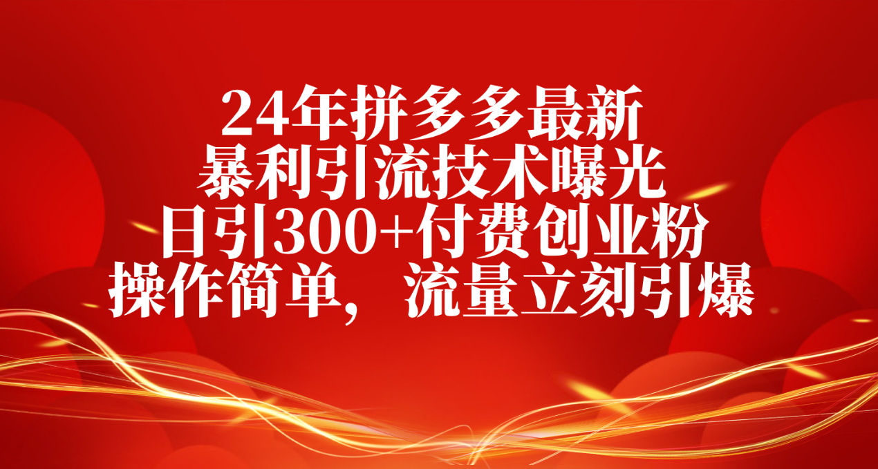 （10559期）24年拼多多最新暴利引流技术曝光，日引300+付费创业粉，操作简单，流量…-他山创业网
