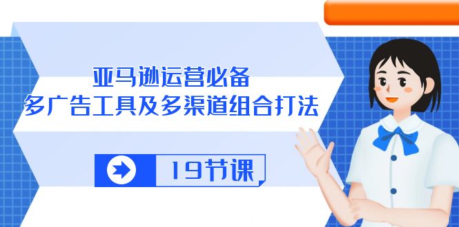 （10552期）亚马逊 运营必备，多广告 工具及多渠道组合打法（19节课）-他山创业网