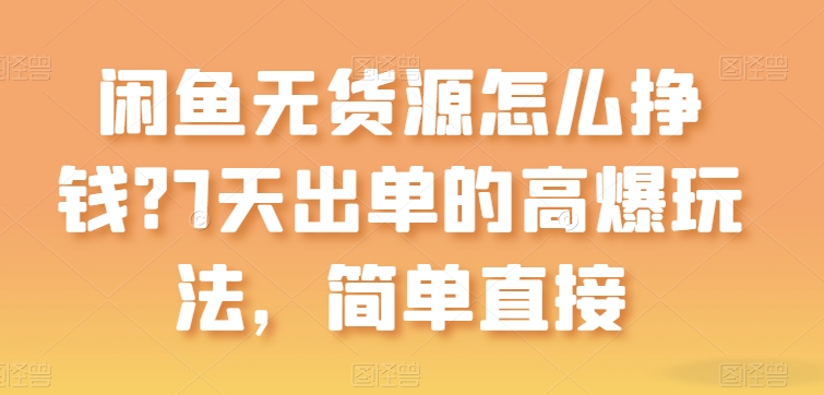 闲鱼无货源怎么挣钱？7天出单的高爆玩法，简单直接-他山创业网