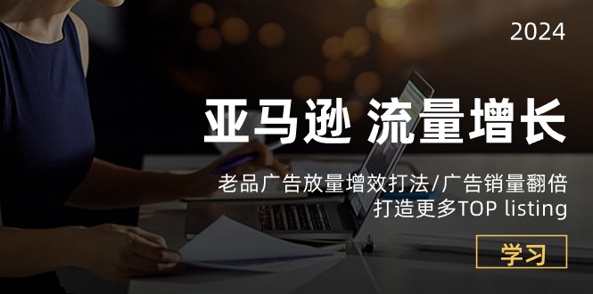 亚马逊流量增长-老品广告放量增效打法/销量翻倍/打造更多TOPlisting-他山创业网