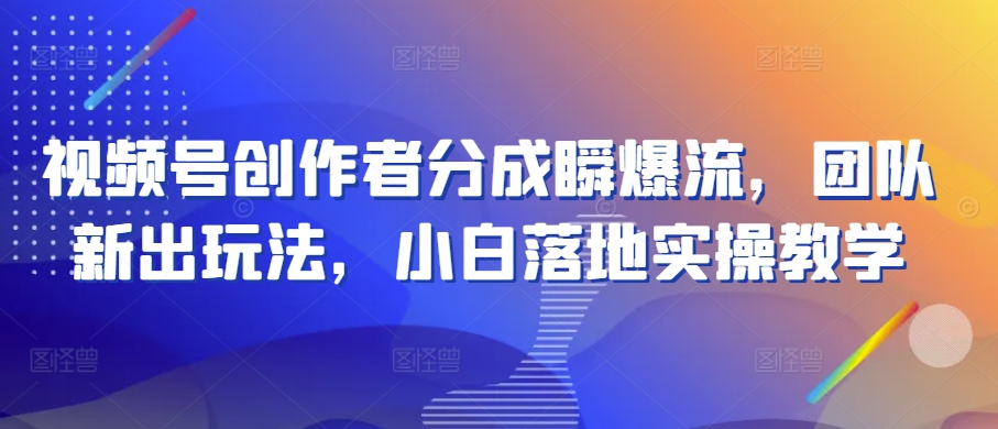 视频号创作者分成瞬爆流，团队新出玩法，小白落地实操教学-他山创业网