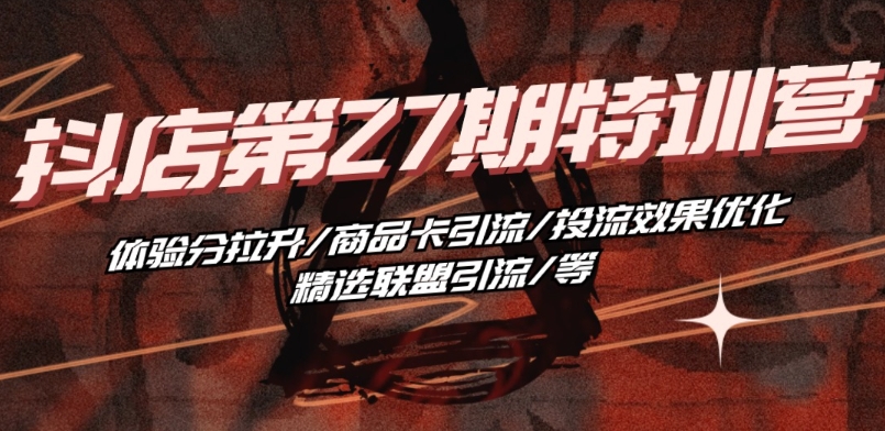 抖音小店·第27期特训营 体验分拉升/商品卡引流/投流效果优化/精选联盟引流/等-他山创业网
