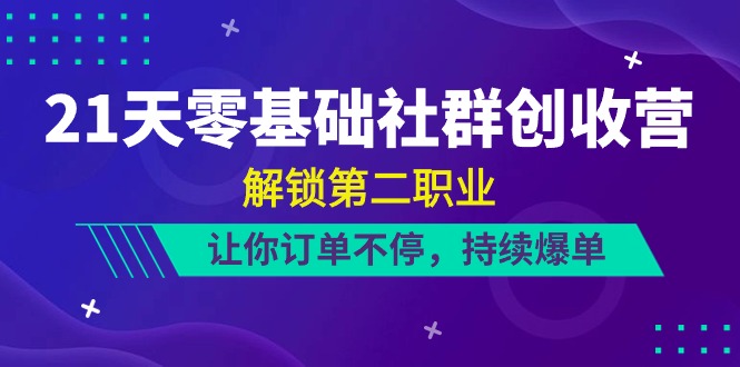 （10621期）21天-零基础社群 创收营，解锁第二职业，让你订单不停，持续爆单（22节）-他山创业网