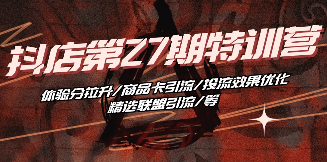 （10625期）抖店·第27期特训营 体验分拉升/商品卡引流/投流效果优化/精选联盟引流/等-他山创业网