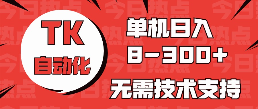 （10631期）海外手机版TK自动化，单机收益8~300+，无需技术支持，新手小白均可操作-他山创业网