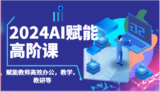 2024AI赋能高阶课：AI赋能教师高效办公，教学，教研等（87节）-他山创业网