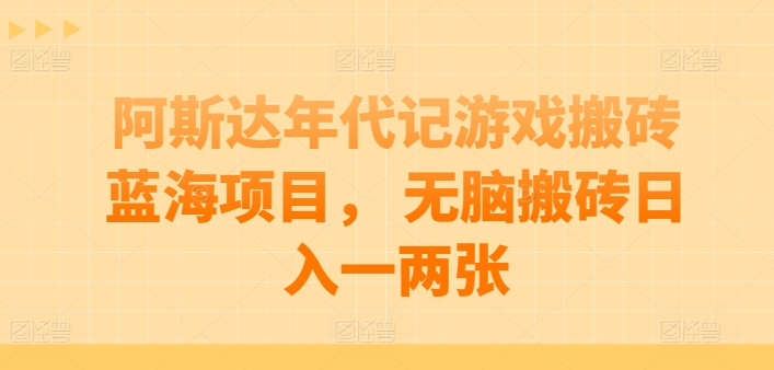 阿斯达年代记游戏搬砖蓝海项目， 无脑搬砖日入一两张-他山创业网