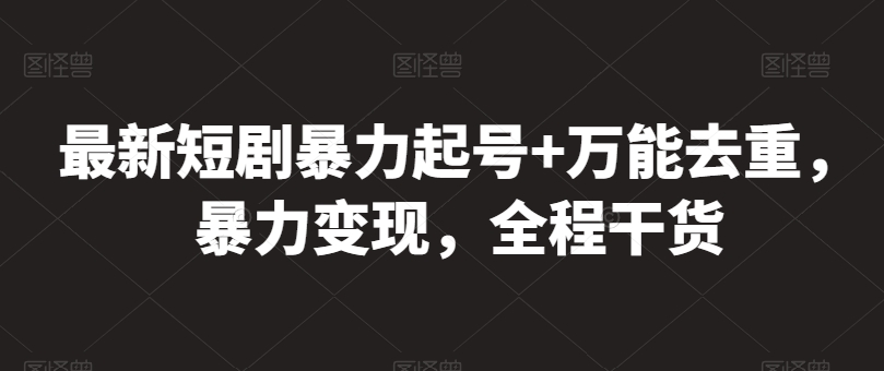最新短剧暴力起号+万能去重，暴力变现，全程干货-他山创业网