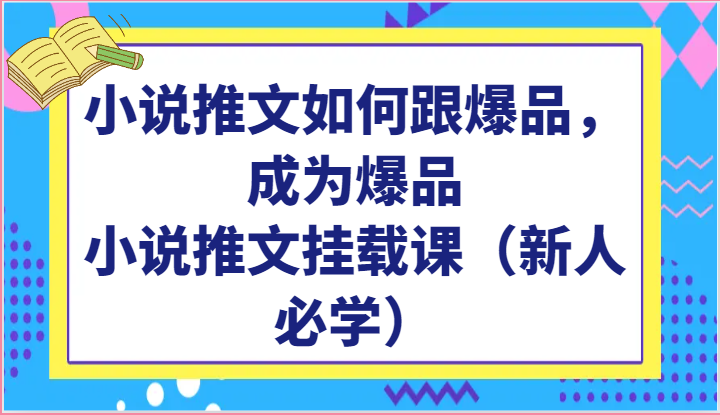 小说推文如何跟爆品，成为爆品，小说推文挂载课（新人必学）-他山创业网