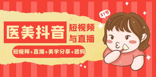 玩转医美抖音短视频与直播：短视频+直播+美学分享+团购（37节）-他山创业网