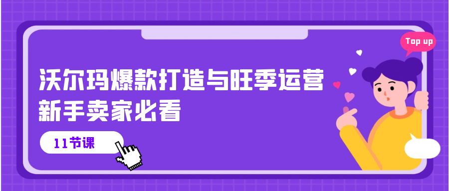 （10660期）沃尔玛 爆款打造与旺季运营，新手卖家必看（11节视频课）-他山创业网