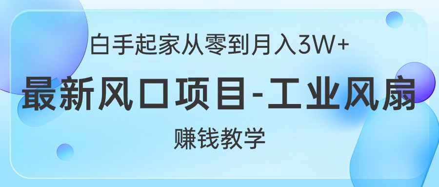 （10663期）白手起家从零到月入3W+，最新风口项目-工业风扇赚钱教学-他山创业网
