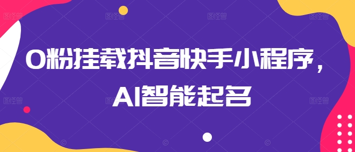 0粉挂载抖音快手小程序，AI智能起名-他山创业网