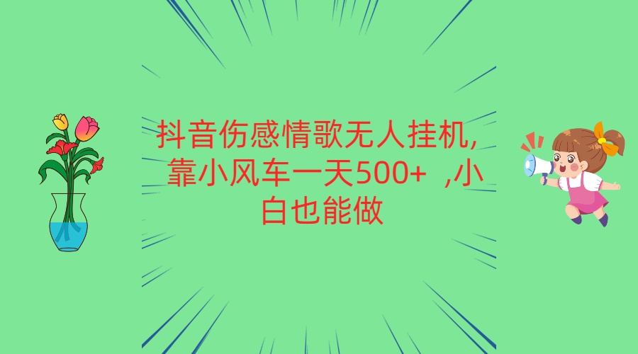抖音伤感情歌无人挂机 靠小风车一天500+  小白也能做-他山创业网