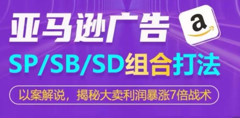 亚马逊SP/SB/SD广告组合打法，揭秘大卖利润暴涨7倍战术-他山创业网