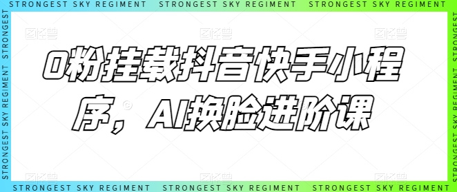 0粉挂载抖音快手小程序，AI换脸进阶课-他山创业网