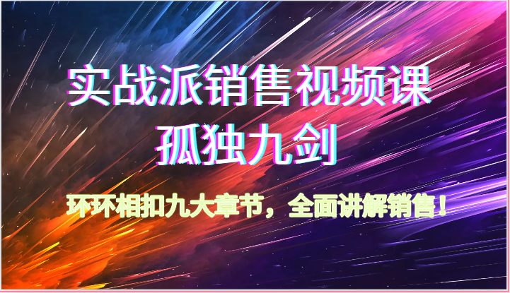 实战派销售视频课-孤独九剑，环环相扣九大章节，全面讲解销售（62节）-他山创业网