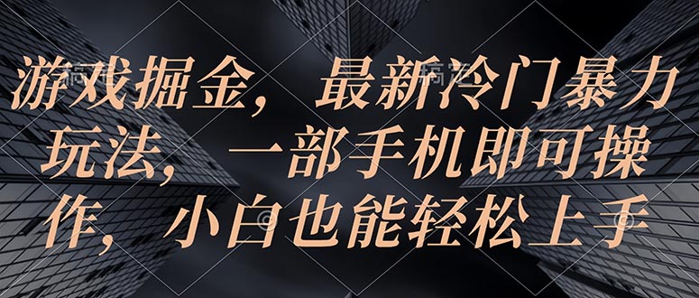 （10689期）游戏掘金，最新冷门暴力玩法，一部手机即可操作，小白也能轻松上手-他山创业网