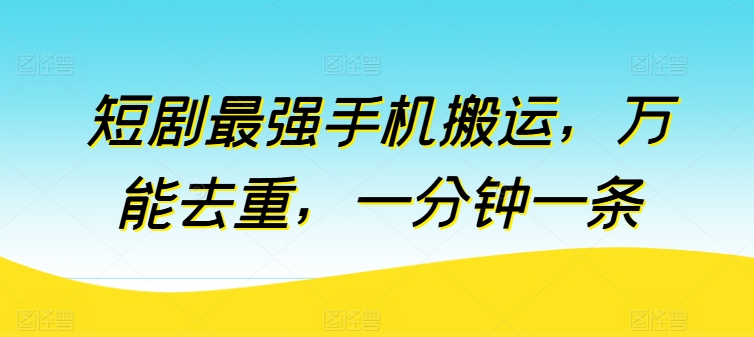 短剧最强手机搬运，万能去重，一分钟一条-他山创业网