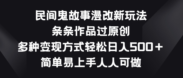民间鬼故事漫改新玩法，条条作品过原创，多种变现方式，简单易上手人人可做-他山创业网