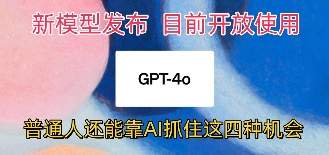 最强模型ChatGPT-4omni震撼发布，目前开放使用，普通人可以利用AI抓住的四个机会-他山创业网