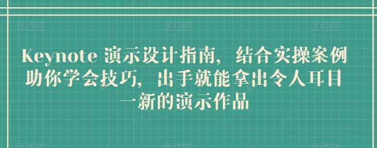 Keynote 演示设计指南，结合实操案例助你学会技巧，出手就能拿出令人耳目一新的演示作品-他山创业网