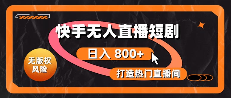 （10717期）快手无人直播短剧宝典：无版权风险，轻松打造热门直播间，日进斗金不是梦-他山创业网