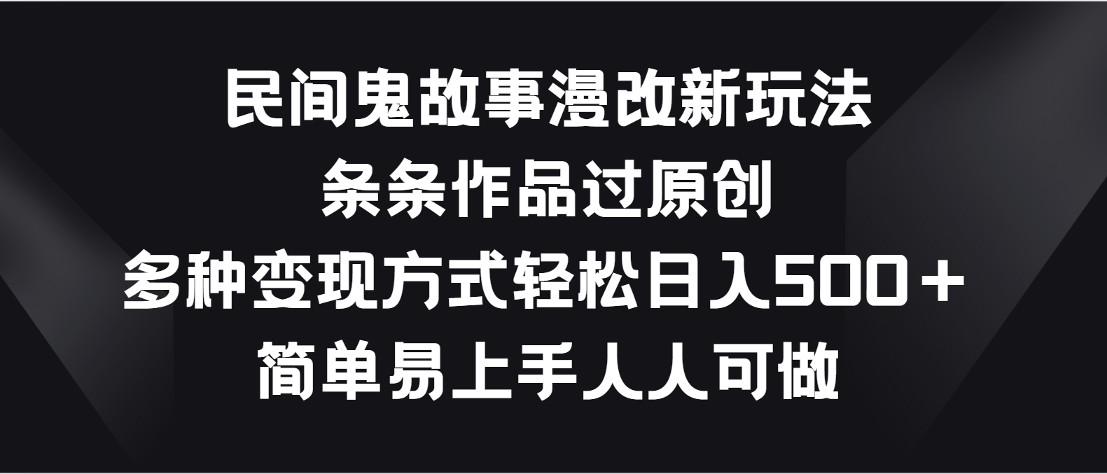 民间鬼故事漫改新玩法，条条作品过原创，多种变现方式轻松日入500＋-他山创业网