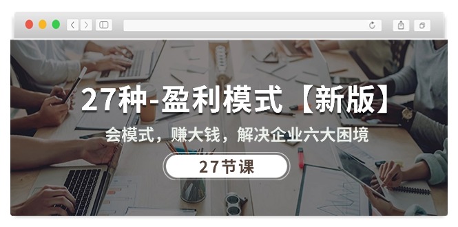 （10726期）27种-盈利模式【新版】会模式，赚大钱，解决企业六大困境 (27节课)-他山创业网