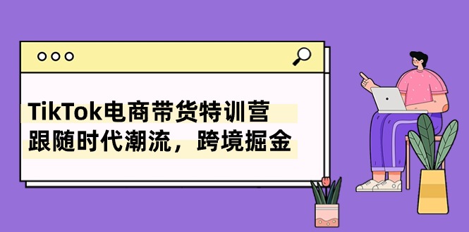 （10730期）TikTok电商带货特训营，跟随时代潮流，跨境掘金（8节课）-他山创业网