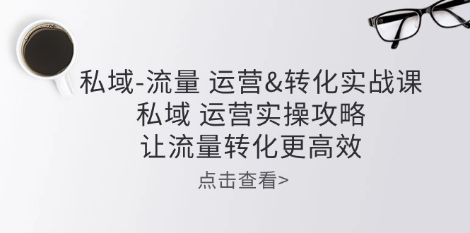 （10739期）私域-流量 运营&转化实操课：私域 运营实操攻略 让流量转化更高效-他山创业网