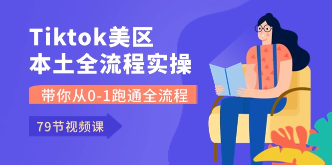 （10743期）Tiktok-美区本土全流程实操课，带你从0-1跑通全流程（79节课）-他山创业网
