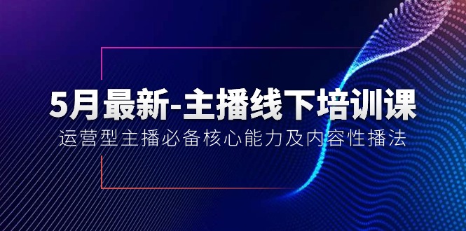（10744期）5月最新-主播线下培训课【40期】：运营型主播必备核心能力及内容性播法-他山创业网