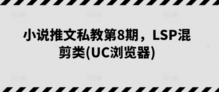 小说推文私教第8期，LSP混剪类(UC浏览器)-他山创业网